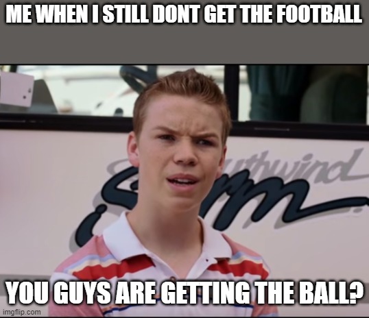 You Guys are Getting Paid |  ME WHEN I STILL DONT GET THE FOOTBALL; YOU GUYS ARE GETTING THE BALL? | image tagged in you guys are getting paid,nfl memes | made w/ Imgflip meme maker
