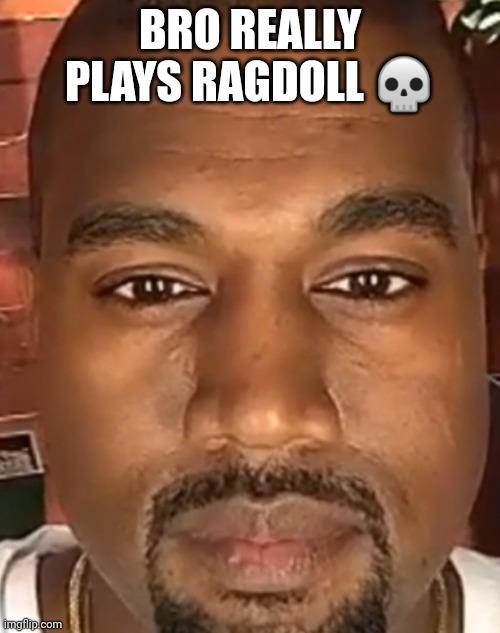 Kanye West Stare | BRO REALLY PLAYS RAGDOLL ? | image tagged in kanye west stare | made w/ Imgflip meme maker