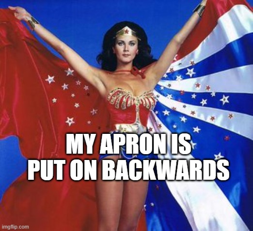 Caped wonder woman | MY APRON IS PUT ON BACKWARDS | image tagged in caped wonder woman | made w/ Imgflip meme maker