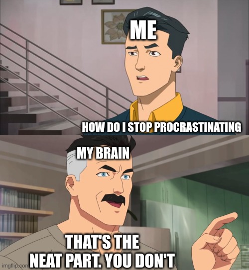 That's the neat part, you don't | ME HOW DO I STOP PROCRASTINATING MY BRAIN THAT'S THE NEAT PART. YOU DON'T | image tagged in that's the neat part you don't | made w/ Imgflip meme maker