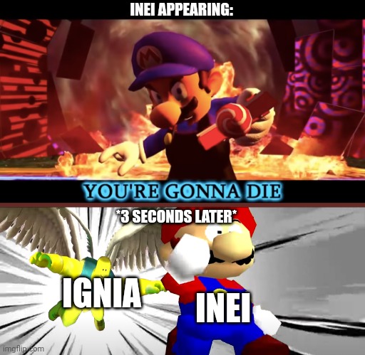SMG3 you're gonna die | INEI APPEARING:; *3 SECONDS LATER*; IGNIA; INEI | image tagged in smg3 you're gonna die | made w/ Imgflip meme maker
