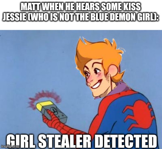 I see matt actually doing this | MATT WHEN HE HEARS SOME KISS JESSIE (WHO IS NOT THE BLUE DEMON GIRL):; GIRL STEALER DETECTED | image tagged in spiderman detector | made w/ Imgflip meme maker