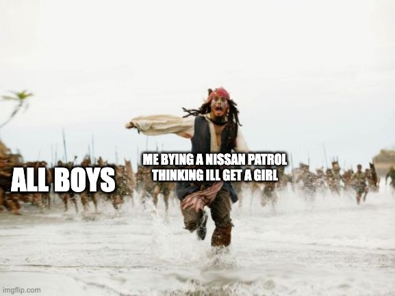 Jack Sparrow Being Chased Meme | ALL BOYS; ME BYING A NISSAN PATROL THINKING ILL GET A GIRL | image tagged in memes,jack sparrow being chased | made w/ Imgflip meme maker
