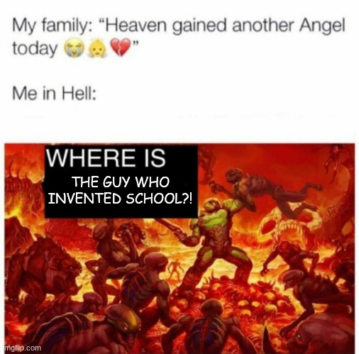 Me in hell: | THE GUY WHO INVENTED SCHOOL?! | image tagged in me in hell | made w/ Imgflip meme maker
