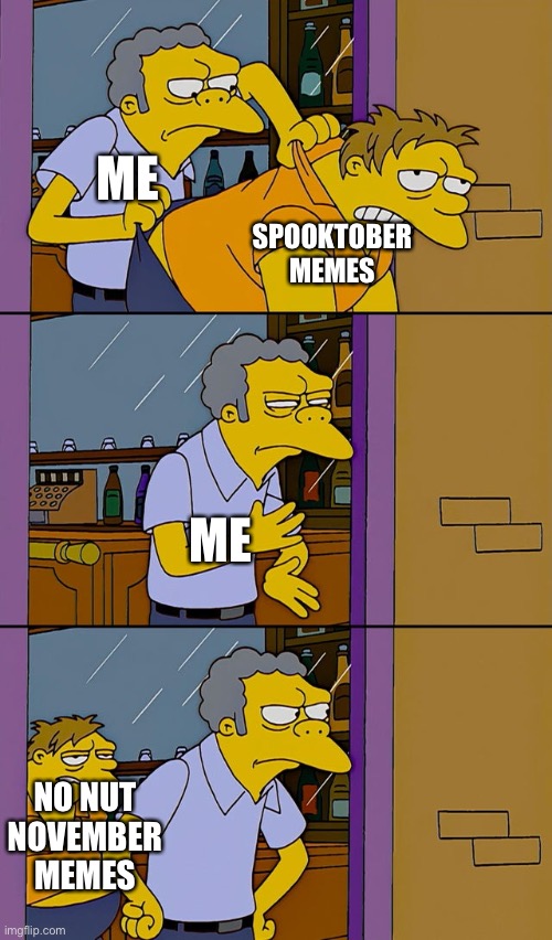 HERE THEY COME! |  ME; SPOOKTOBER MEMES; ME; NO NUT NOVEMBER MEMES | image tagged in moe throws barney,funny,memes,the simpsons,spooktober,no nut november | made w/ Imgflip meme maker