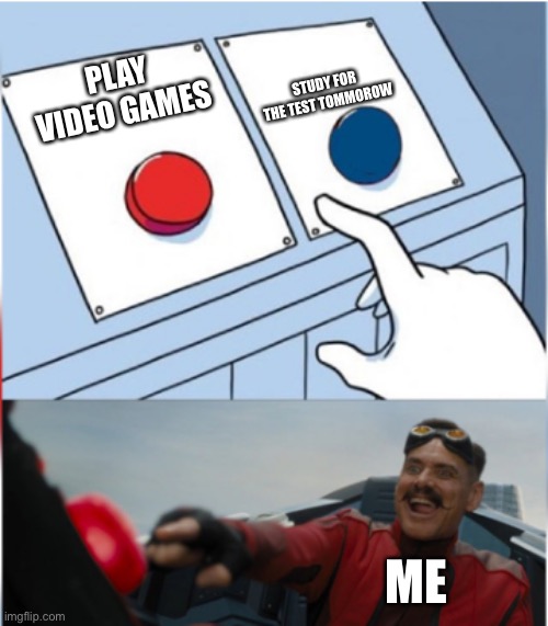 Robotnik Pressing Red Button | STUDY FOR THE TEST TOMMOROW; PLAY VIDEO GAMES; ME | image tagged in robotnik pressing red button,memes,funny,life,relatable,relatable memes | made w/ Imgflip meme maker