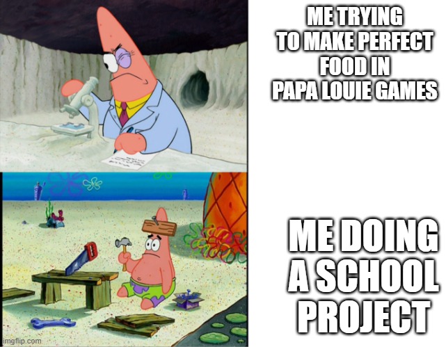 nostalgia | ME TRYING TO MAKE PERFECT FOOD IN PAPA LOUIE GAMES; ME DOING A SCHOOL PROJECT | image tagged in smart patrick vs dumb patrick | made w/ Imgflip meme maker