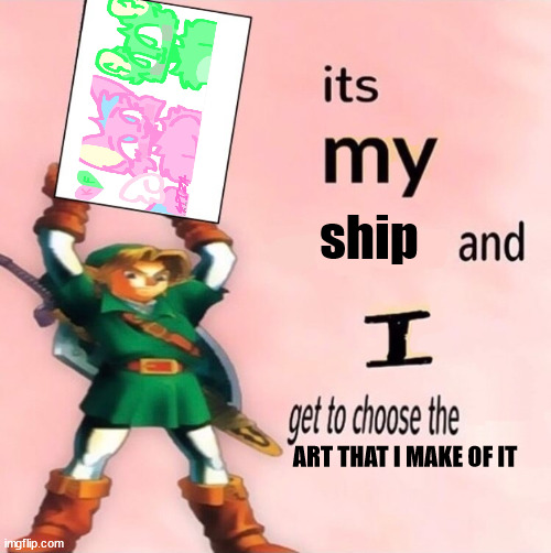 It's my ... and I get to choose the ... | ship; ART THAT I MAKE OF IT | image tagged in it's my and i get to choose the | made w/ Imgflip meme maker