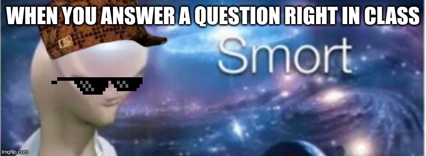 20 upvotes and i will face reveal | WHEN YOU ANSWER A QUESTION RIGHT IN CLASS | image tagged in meme man smort | made w/ Imgflip meme maker