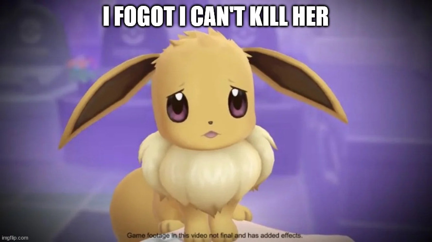 Sad Eevee | I FOGOT I CAN'T KILL HER | image tagged in sad eevee | made w/ Imgflip meme maker