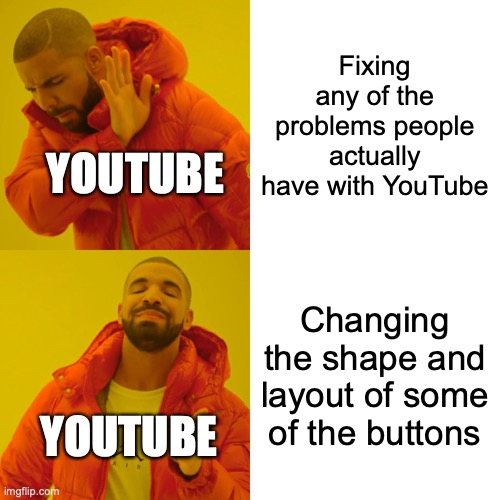 Remember when the title went above the video? That was a while ago. | Fixing any of the problems people actually have with YouTube; YOUTUBE; Changing the shape and layout of some of the buttons; YOUTUBE; https://www.youtube.com/watch?v=5zdmlYW9e3M | image tagged in memes,drake hotline bling,youtube,this is fine,wait nevermind,this is useless | made w/ Imgflip meme maker