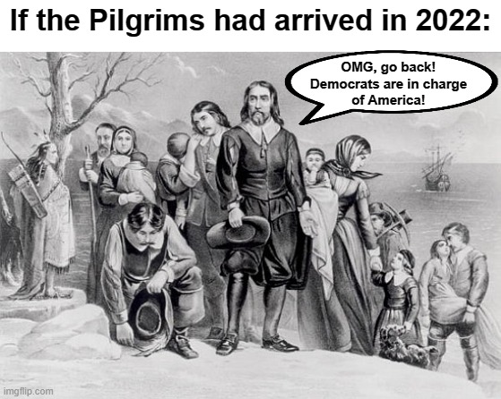 If the Pilgrims had arrived in 2022: OMG, go back!
Democrats are in charge
of America! | made w/ Imgflip meme maker