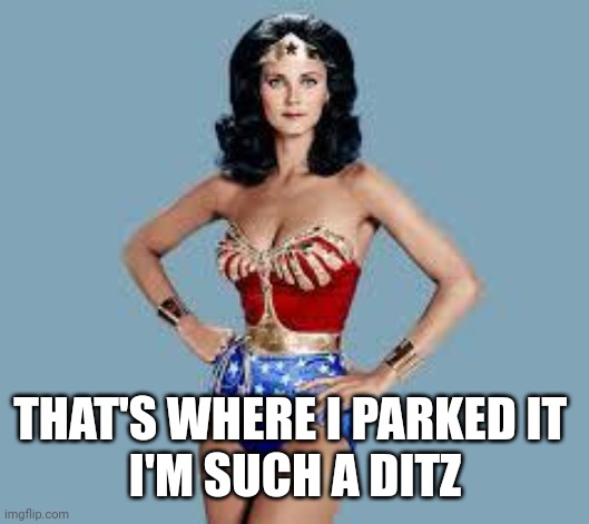 WonderWoman | THAT'S WHERE I PARKED IT 
I'M SUCH A DITZ | image tagged in wonderwoman | made w/ Imgflip meme maker