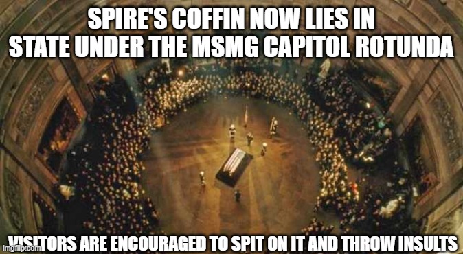 SPIRE'S COFFIN NOW LIES IN STATE UNDER THE MSMG CAPITOL ROTUNDA; VISITORS ARE ENCOURAGED TO SPIT ON IT AND THROW INSULTS | made w/ Imgflip meme maker