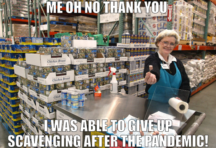 NO RATIONS FOR ME ANYMORE | ME OH NO THANK YOU; I WAS ABLE TO GIVE UP SCAVENGING AFTER THE PANDEMIC! | image tagged in costco sample lady,meme | made w/ Imgflip meme maker