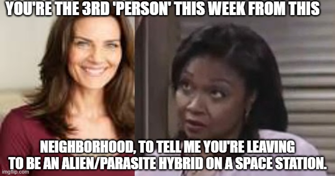 MMMM HMMMPH | YOU'RE THE 3RD 'PERSON' THIS WEEK FROM THIS; NEIGHBORHOOD, TO TELL ME YOU'RE LEAVING TO BE AN ALIEN/PARASITE HYBRID ON A SPACE STATION. | image tagged in star trek | made w/ Imgflip meme maker