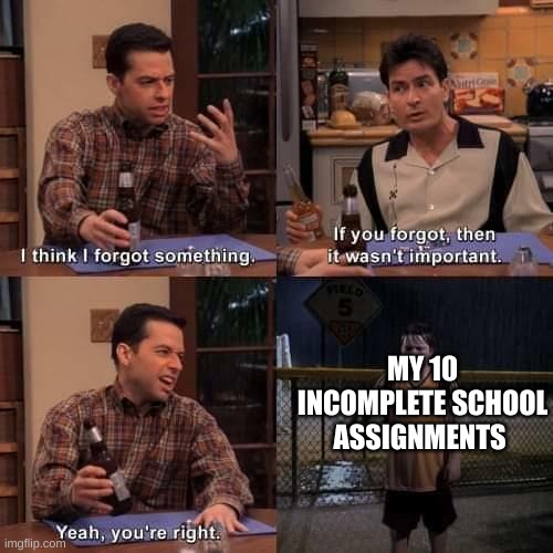 Bruh... | MY 10 INCOMPLETE SCHOOL ASSIGNMENTS | image tagged in i think i forgot something,then it wasn't important,adhd,adhd meme | made w/ Imgflip meme maker
