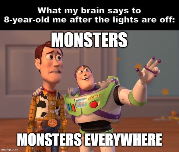 i used to be scared of the dark | What my brain says to 8-year-old me after the lights are off:; MONSTERS; MONSTERS EVERYWHERE | image tagged in memes,x x everywhere,childhood,relatable memes,scary things | made w/ Imgflip meme maker