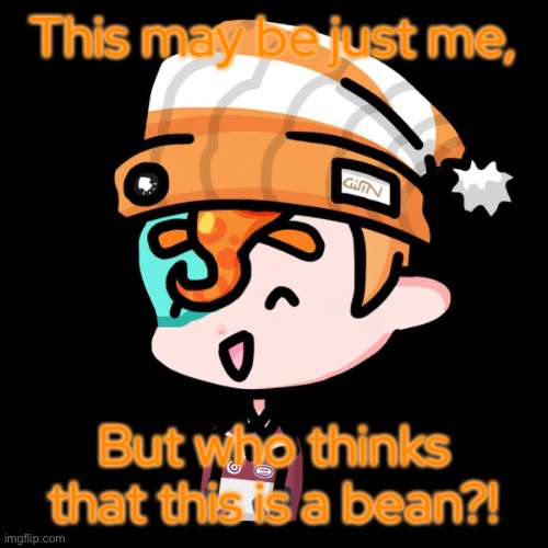 Partystarter! | This may be just me, But who thinks that this is a bean?! | made w/ Imgflip meme maker