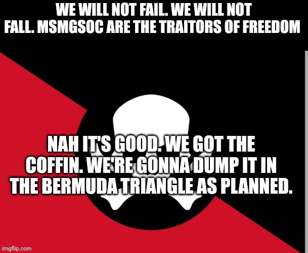 Rebellion | NAH IT'S GOOD. WE GOT THE COFFIN. WE'RE GONNA DUMP IT IN THE BERMUDA TRIANGLE AS PLANNED. | image tagged in rebellion | made w/ Imgflip meme maker