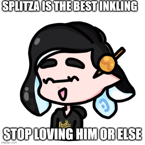 splitza | SPLITZA IS THE BEST INKLING STOP LOVING HIM OR ELSE | image tagged in spliza | made w/ Imgflip meme maker