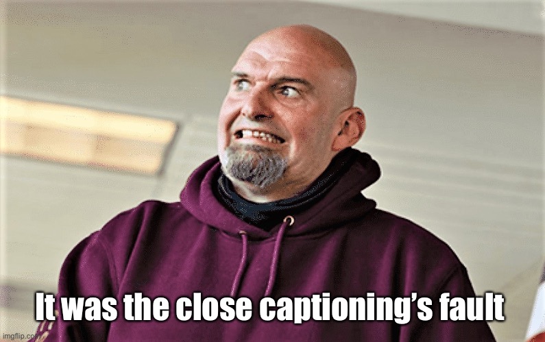Hello, good night | It was the close captioning’s fault | image tagged in john fetterman lt gov of pa,politics lol,memes | made w/ Imgflip meme maker