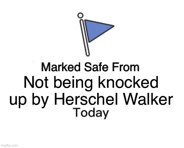 Marked Safe From Meme | Not being knocked up by Herschel Walker | image tagged in memes,marked safe from | made w/ Imgflip meme maker