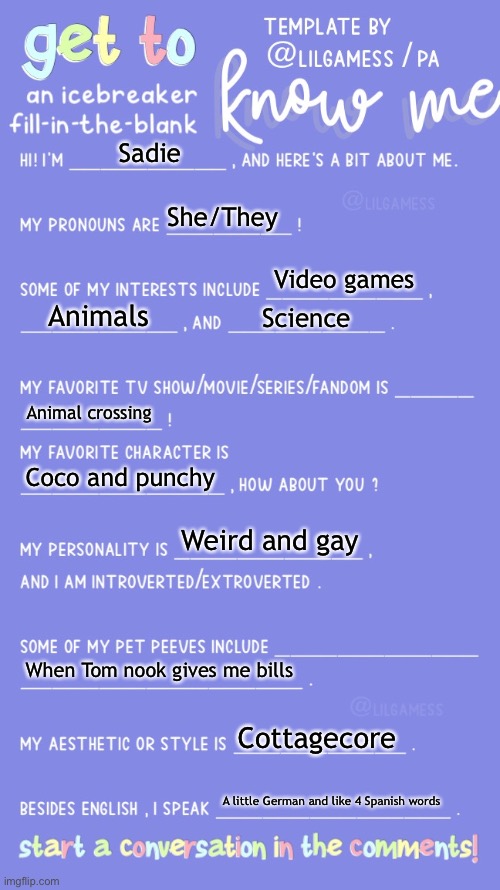 I did it | Sadie; She/They; Video games; Animals; Science; Animal crossing; Coco and punchy; Weird and gay; When Tom nook gives me bills; Cottagecore; A little German and like 4 Spanish words | image tagged in get to know fill in the blank | made w/ Imgflip meme maker