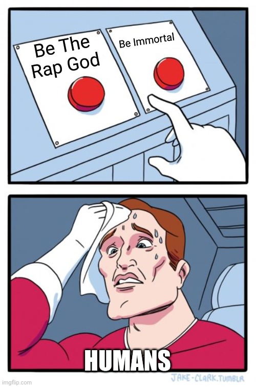 Two Buttons Meme | Be Immortal; Be The Rap God; HUMANS | image tagged in memes,two buttons | made w/ Imgflip meme maker