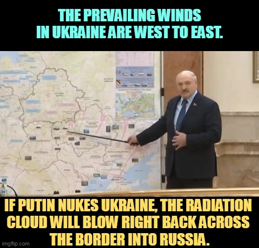 Uh-oh. | THE PREVAILING WINDS IN UKRAINE ARE WEST TO EAST. IF PUTIN NUKES UKRAINE, THE RADIATION 
CLOUD WILL BLOW RIGHT BACK ACROSS 
THE BORDER INTO RUSSIA. | image tagged in invasion map,ukraine,winds,radiation,russia | made w/ Imgflip meme maker