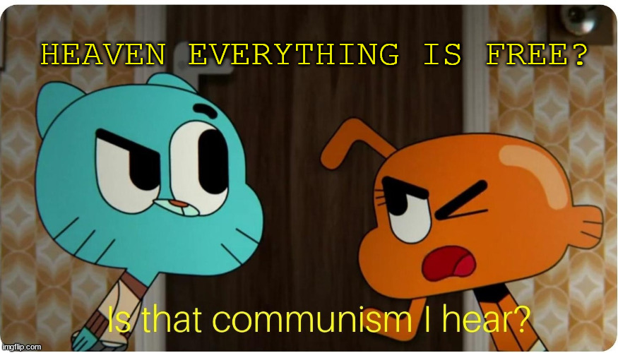 Is that Communism I hear ? | HEAVEN EVERYTHING IS FREE? | image tagged in is that communism i hear | made w/ Imgflip meme maker