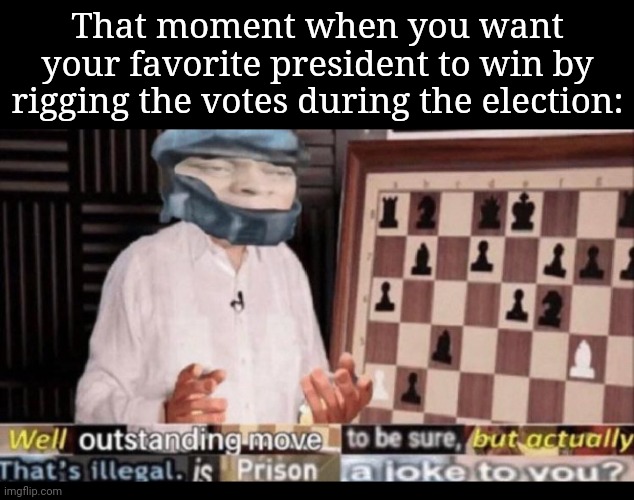 Rigging | That moment when you want your favorite president to win by rigging the votes during the election: | image tagged in outstanding move but that's illegal,politics,president,memes,votes,election | made w/ Imgflip meme maker