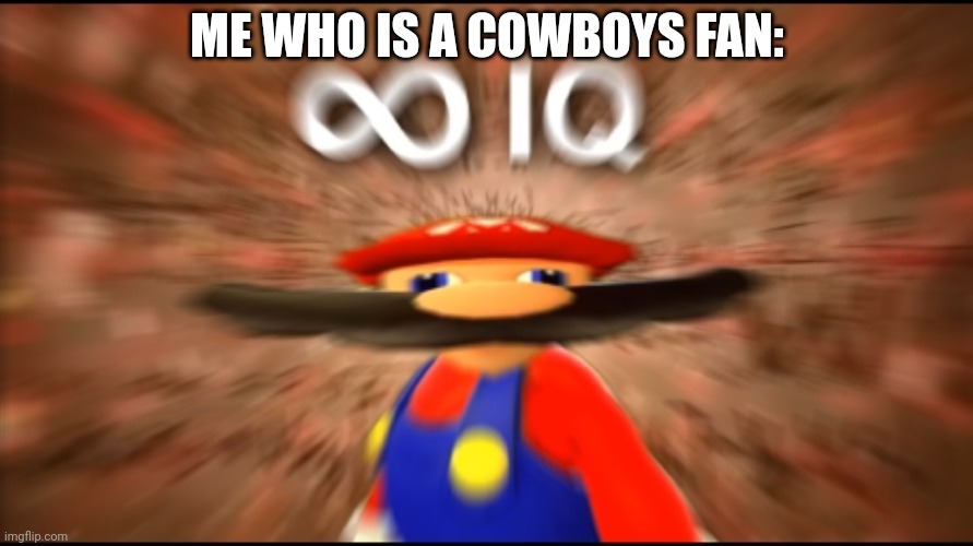 Infinity IQ Mario | ME WHO IS A COWBOYS FAN: | image tagged in infinity iq mario | made w/ Imgflip meme maker