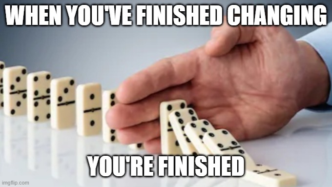 Hand Stopping Dominoes | WHEN YOU'VE FINISHED CHANGING; YOU'RE FINISHED | image tagged in hand stopping dominoes | made w/ Imgflip meme maker