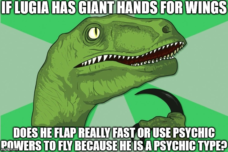 new philosoraptor | IF LUGIA HAS GIANT HANDS FOR WINGS; DOES HE FLAP REALLY FAST OR USE PSYCHIC POWERS TO FLY BECAUSE HE IS A PSYCHIC TYPE? | image tagged in new philosoraptor | made w/ Imgflip meme maker