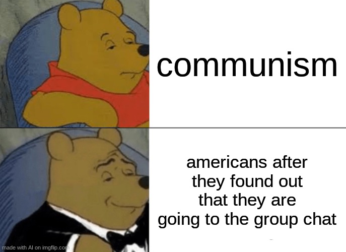 what the | communism; americans after they found out that they are going to the group chat | image tagged in memes,tuxedo winnie the pooh | made w/ Imgflip meme maker