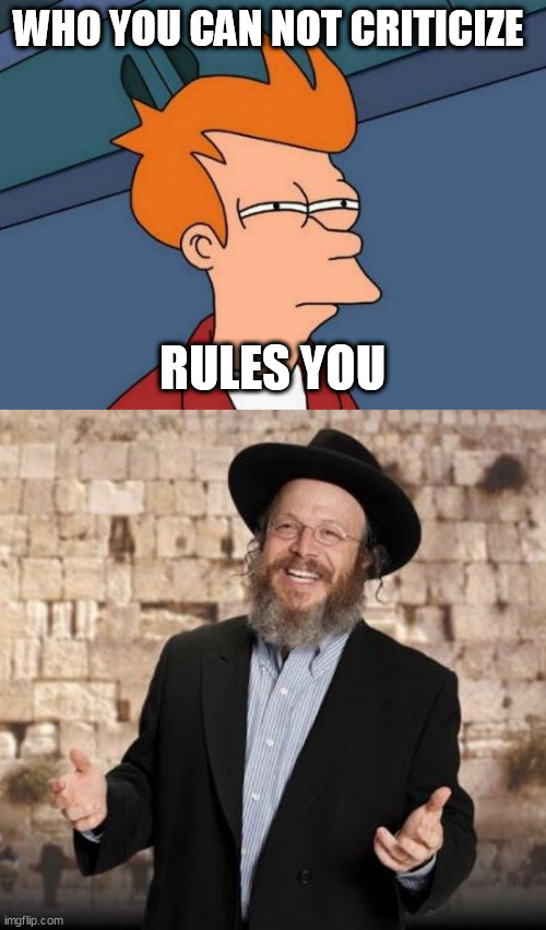 WHO YOU CAN NOT CRITICIZE; RULES YOU | image tagged in memes,futurama fry,jewish guy | made w/ Imgflip meme maker