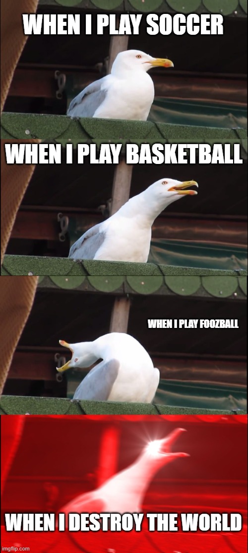 Seagull starts playing sports sheesh | WHEN I PLAY SOCCER; WHEN I PLAY BASKETBALL; WHEN I PLAY FOOZBALL; WHEN I DESTROY THE WORLD | image tagged in memes,inhaling seagull | made w/ Imgflip meme maker