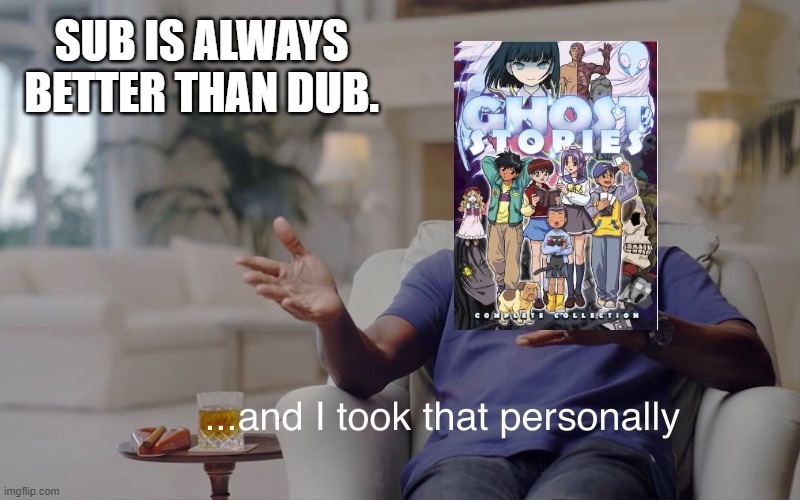 and I took that personally | SUB IS ALWAYS BETTER THAN DUB. | image tagged in and i took that personally,ghost stories,anime,memes | made w/ Imgflip meme maker