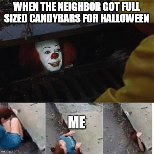 when the neighbor got full sized candybars for halloween | WHEN THE NEIGHBOR GOT FULL SIZED CANDYBARS FOR HALLOWEEN; ME | image tagged in pennywise in sewer,halloween,funny,candy,candy bar,trick or treat | made w/ Imgflip meme maker