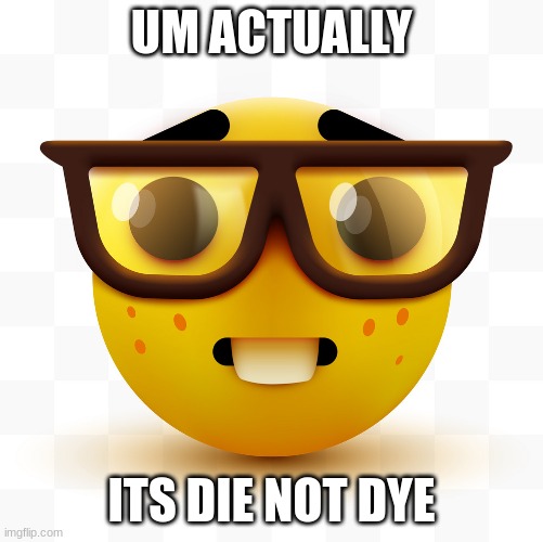 Nerd emoji | UM ACTUALLY ITS DIE NOT DYE | image tagged in nerd emoji | made w/ Imgflip meme maker