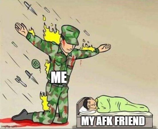 The One afk friend | ME; MY AFK FRIEND | image tagged in soldier protecting sleeping child,memes,funny memes,funny | made w/ Imgflip meme maker