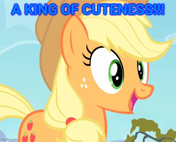 applejack's happy face | A KING OF CUTENESS!!! | image tagged in applejack's happy face | made w/ Imgflip meme maker