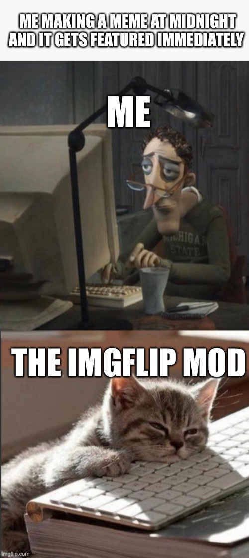 Loosely based on a true story ( mine was at 11:00) | ME MAKING A MEME AT MIDNIGHT AND IT GETS FEATURED IMMEDIATELY; ME; THE IMGFLIP MOD | image tagged in tired dad at computer | made w/ Imgflip meme maker