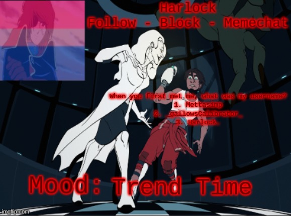 There's probably more, but I forgor ? | When you first met me, what was my username?
1. Mettasimp
2. _gallowsCalibrator_
3. Harlock. Trend Time | image tagged in harlock's fixed portal temp | made w/ Imgflip meme maker