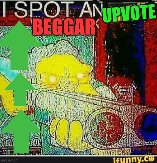 a lot of people when they see an upvote beggar | UPVOTE; BEGGAR | image tagged in i spot an ifunny watermark,upvote beggars | made w/ Imgflip meme maker