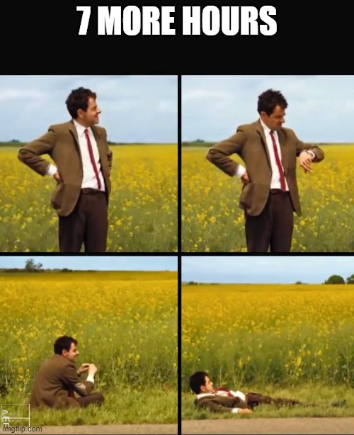 Mr bean waiting | 7 MORE HOURS | image tagged in mr bean waiting | made w/ Imgflip meme maker