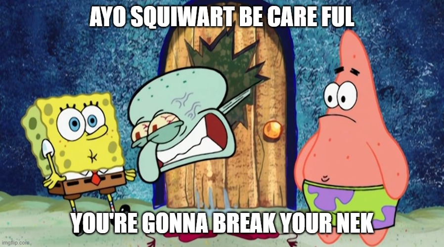 Squitwarp | AYO SQUIWART BE CARE FUL; YOU'RE GONNA BREAK YOUR NEK | image tagged in spunch bop | made w/ Imgflip meme maker