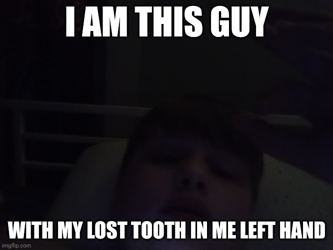 I AM THIS GUY; WITH MY LOST TOOTH IN ME LEFT HAND | made w/ Imgflip meme maker