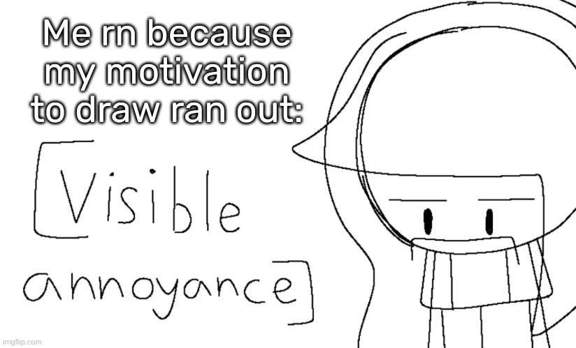 [Visible annoyance] | Me rn because my motivation to draw ran out: | image tagged in visible annoyance | made w/ Imgflip meme maker